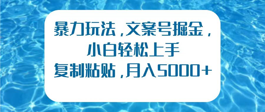 暴力玩法，文案号掘金，小白轻松上手，复制粘贴，月入5000+云富网创-网创项目资源站-副业项目-创业项目-搞钱项目云富网创