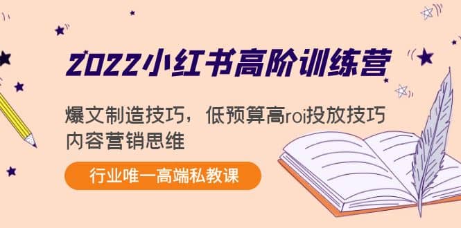 2022小红书高阶训练营：爆文制造技巧，低预算高roi投放技巧，内容营销思维云富网创-网创项目资源站-副业项目-创业项目-搞钱项目云富网创