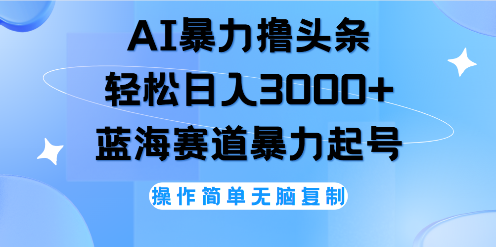 AI撸头条，轻松日入3000+无脑操作，当天起号，第二天见收益。云富网创-网创项目资源站-副业项目-创业项目-搞钱项目云富网创