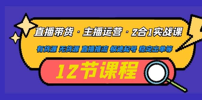 直播带货·主播运营2合1实战课 有货源 无货源 直播推流 极速起号 稳定出单云富网创-网创项目资源站-副业项目-创业项目-搞钱项目云富网创