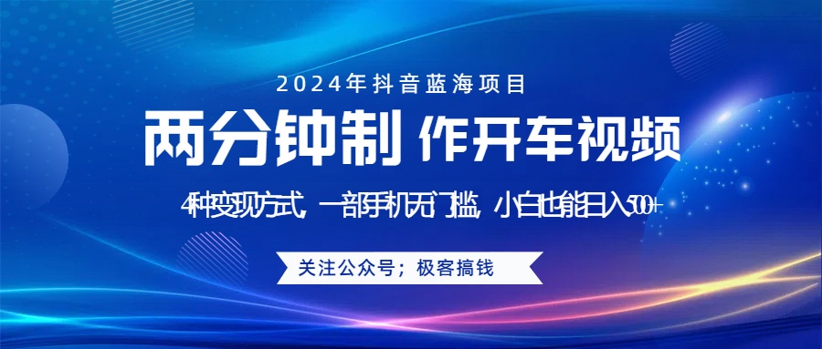 蓝海项目发布开车视频，两分钟一个作品，多种变现方式，一部手机无门槛小白也能日入500+云富网创-网创项目资源站-副业项目-创业项目-搞钱项目云富网创