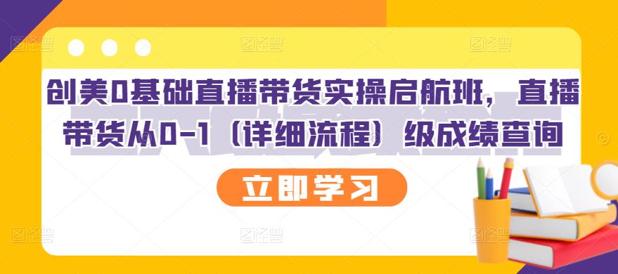 创美0基础直播带货实操启航班，直播带货从0-1（详细流程）云富网创-网创项目资源站-副业项目-创业项目-搞钱项目云富网创