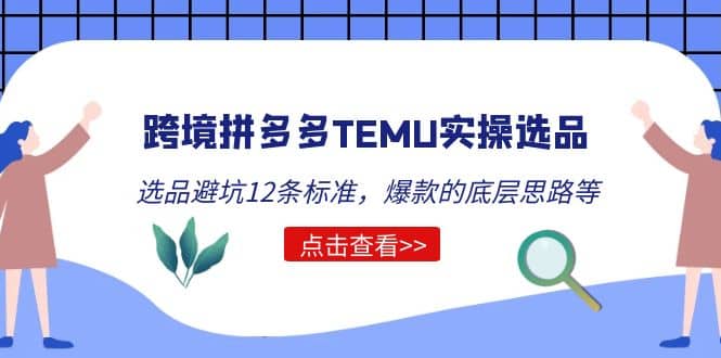 跨境拼多多TEMU实操选品运营方法，选品避坑12条标准，爆款的底层思路等云富网创-网创项目资源站-副业项目-创业项目-搞钱项目云富网创