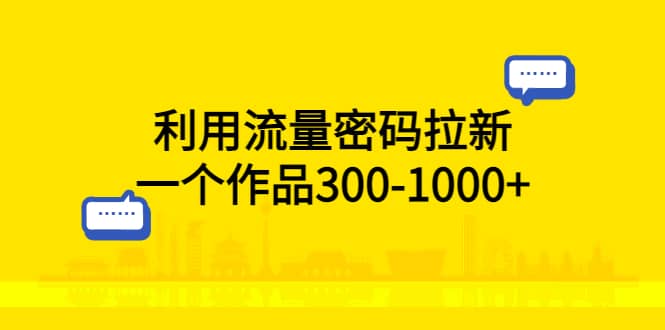 利用流量密码拉新，一个作品300-1000+云富网创-网创项目资源站-副业项目-创业项目-搞钱项目云富网创