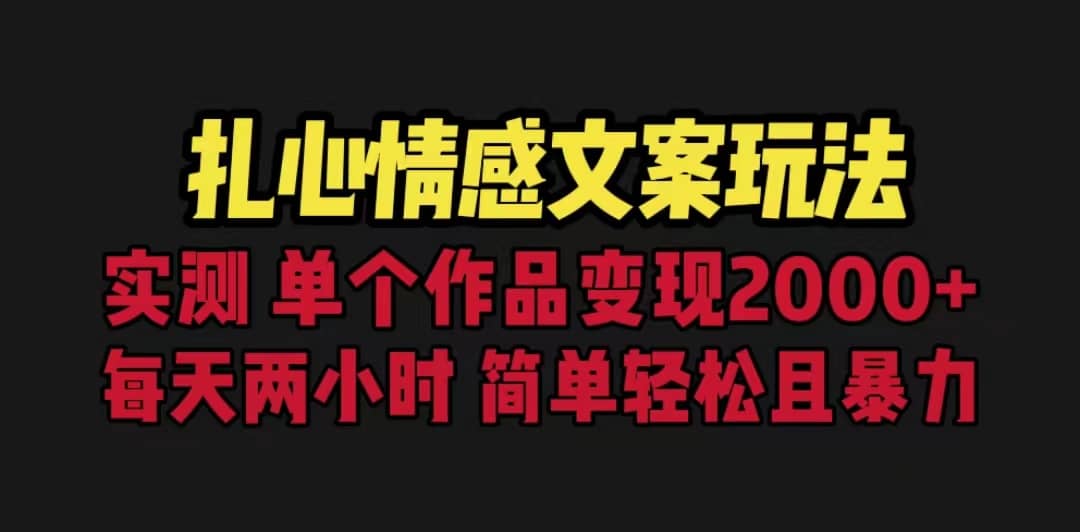 扎心情感文案玩法，单个作品变现5000+，一分钟一条原创作品，流量爆炸云富网创-网创项目资源站-副业项目-创业项目-搞钱项目云富网创