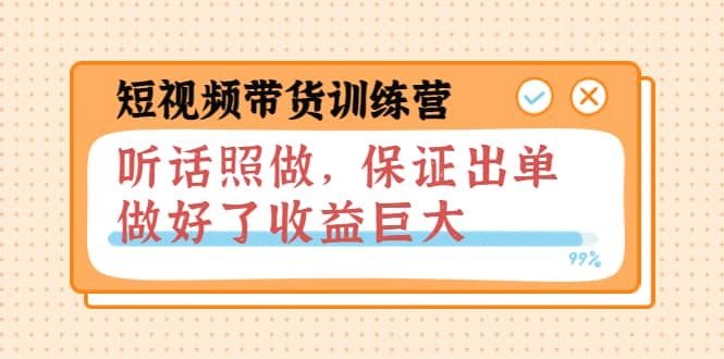 短视频带货训练营：听话照做，保证出单，做好了收益巨大（第8+9+10期）云富网创-网创项目资源站-副业项目-创业项目-搞钱项目云富网创