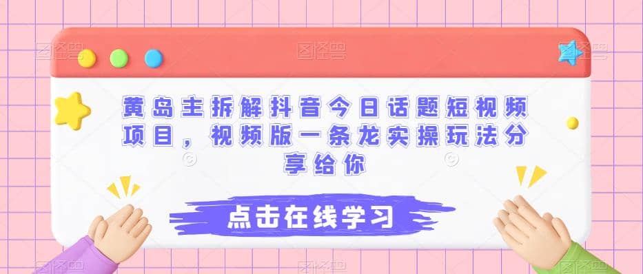 黄岛主拆解抖音今日话题短视频项目，视频版一条龙实操玩法分享给你云富网创-网创项目资源站-副业项目-创业项目-搞钱项目云富网创