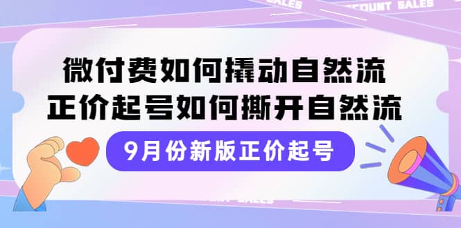 9月份新版正价起号，微付费如何撬动自然流，正价起号如何撕开自然流云富网创-网创项目资源站-副业项目-创业项目-搞钱项目云富网创