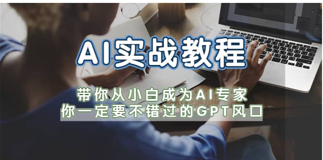 AI实战教程，带你从小白成为AI专家，你一定要不错过的G-P-T风口云富网创-网创项目资源站-副业项目-创业项目-搞钱项目云富网创