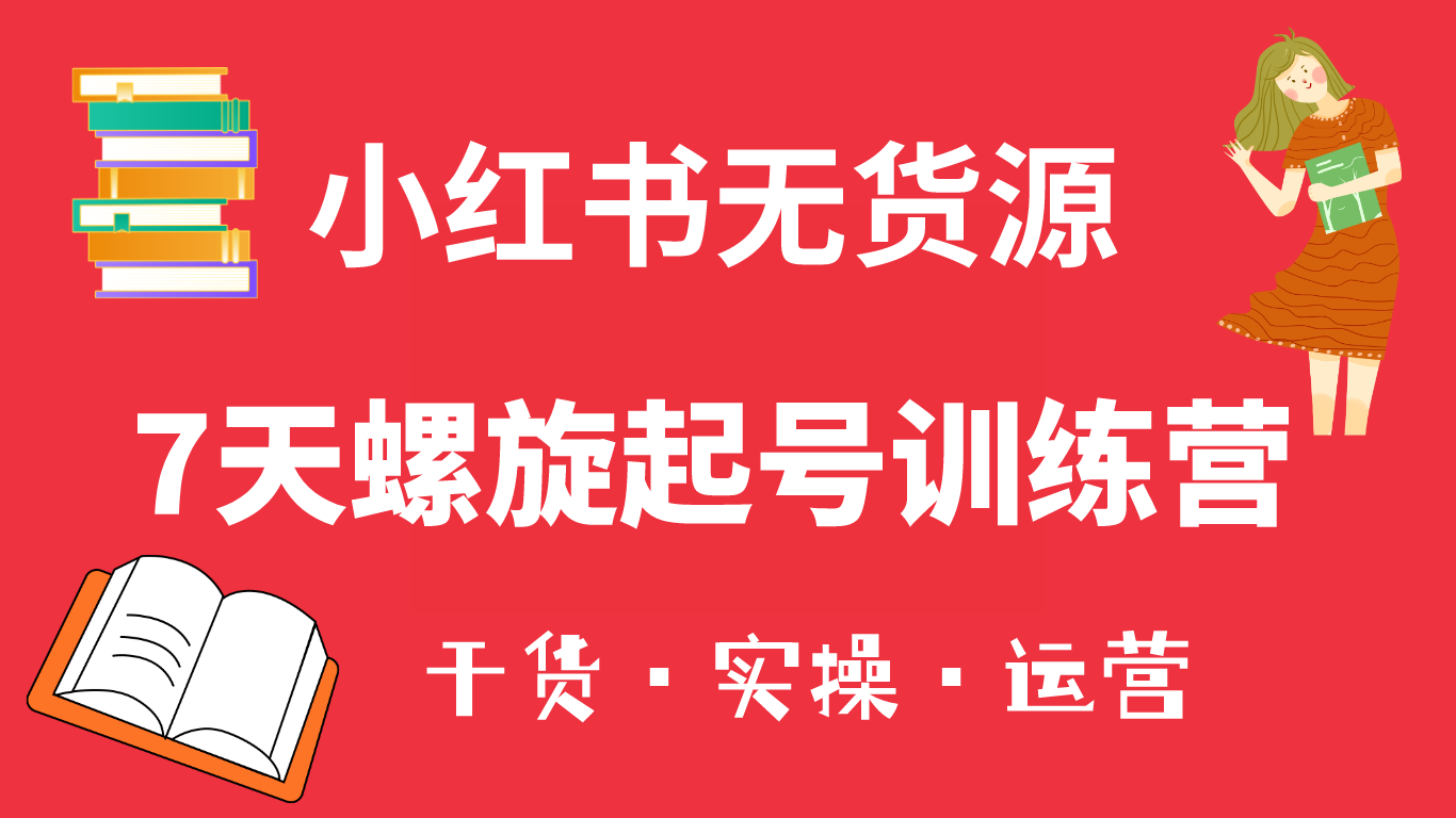 小红书7天螺旋起号训练营，小白也能轻松起店（干货+实操+运营）云富网创-网创项目资源站-副业项目-创业项目-搞钱项目云富网创