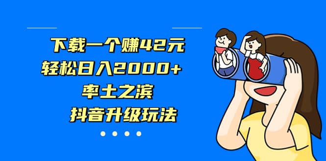 下载一个赚42元，轻松日入2000+，率土之滨，抖音升级玩法云富网创-网创项目资源站-副业项目-创业项目-搞钱项目云富网创