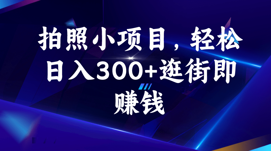 拍照小项目，轻松日入300+逛街即赚钱云富网创-网创项目资源站-副业项目-创业项目-搞钱项目云富网创