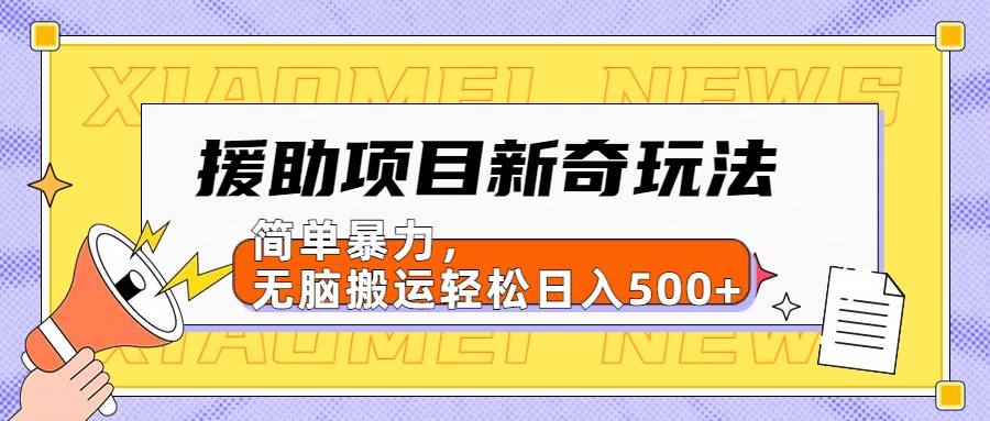 【日入500很简单】援助项目新奇玩法，简单暴力，无脑搬运轻松日入500+云富网创-网创项目资源站-副业项目-创业项目-搞钱项目云富网创