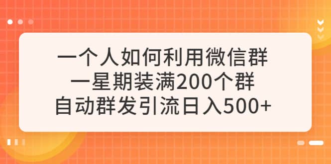 一个人如何利用微信群自动群发引流，一星期装满200个群，日入500+云富网创-网创项目资源站-副业项目-创业项目-搞钱项目云富网创