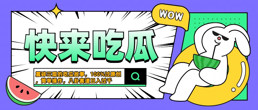 震碎三观的吃瓜故事，一键生成100%过原创，猎奇八卦赛道，简单操作日入过千云富网创-网创项目资源站-副业项目-创业项目-搞钱项目云富网创