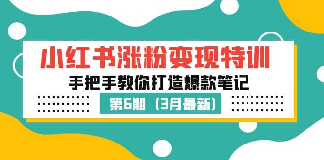 小红书涨粉变现特训·第6期，手把手教你打造爆款笔记（3月新课）云富网创-网创项目资源站-副业项目-创业项目-搞钱项目云富网创