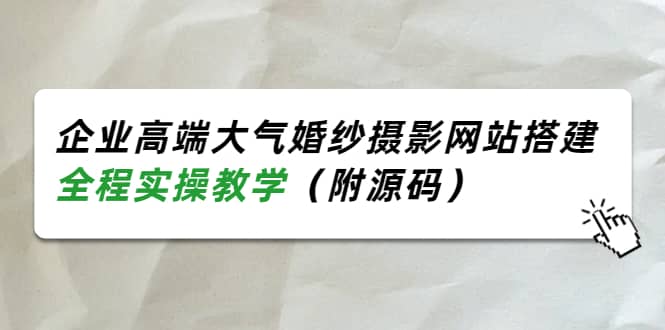 企业高端大气婚纱摄影网站搭建，全程实操教学（附源码）云富网创-网创项目资源站-副业项目-创业项目-搞钱项目云富网创