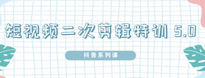 陆明明·短视频二次剪辑特训5.0，1部手机就可以操作，0基础掌握短视频二次剪辑和混剪技术云富网创-网创项目资源站-副业项目-创业项目-搞钱项目云富网创