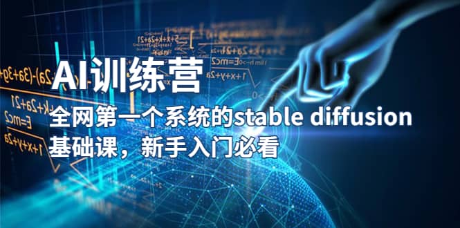 【AI训练营】全网第一个系统的stable diffusion基础课，新手入门必看云富网创-网创项目资源站-副业项目-创业项目-搞钱项目云富网创