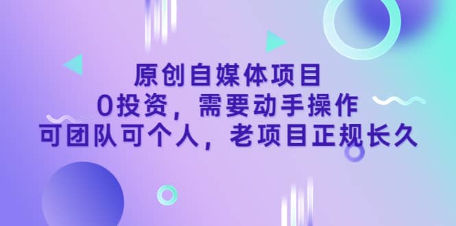 原创自媒体项目，0投资，需要动手操作，可团队可个人，老项目正规长久云富网创-网创项目资源站-副业项目-创业项目-搞钱项目云富网创