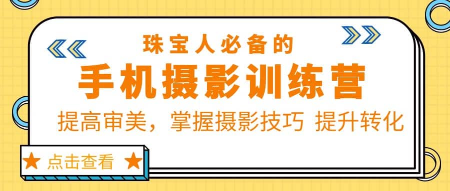 珠/宝/人必备的手机摄影训练营第7期：提高审美，掌握摄影技巧 提升转化云富网创-网创项目资源站-副业项目-创业项目-搞钱项目云富网创