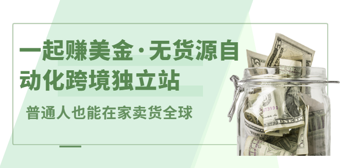 一起赚美金·无货源自动化跨境独立站，普通人业余时间也能在家卖货全球【无提供插件】云富网创-网创项目资源站-副业项目-创业项目-搞钱项目云富网创