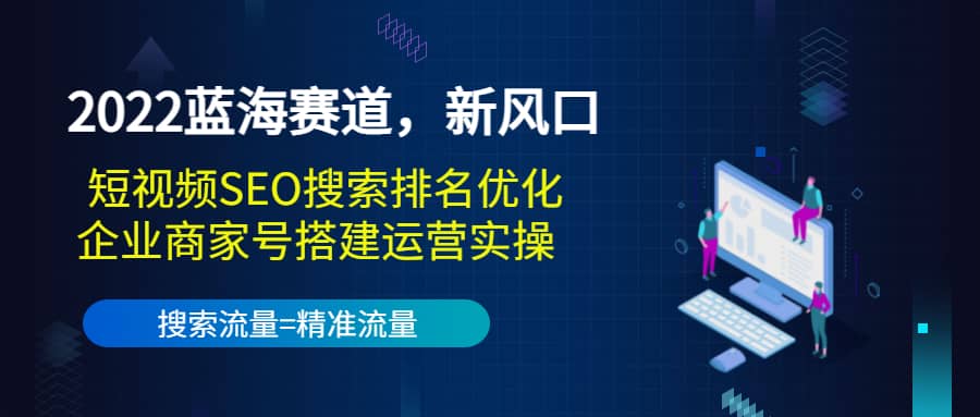 2022蓝海赛道，新风口：短视频SEO搜索排名优化+企业商家号搭建运营实操云富网创-网创项目资源站-副业项目-创业项目-搞钱项目云富网创