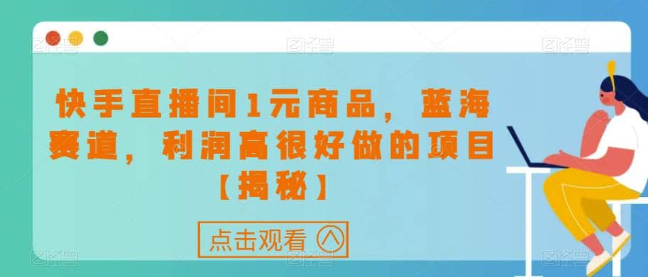 快手直播间1元商品，蓝海赛道，利润高很好做的项目【揭秘】云富网创-网创项目资源站-副业项目-创业项目-搞钱项目云富网创