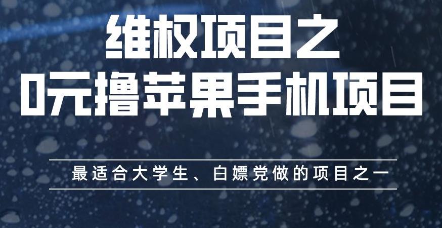 维权项目之0元撸苹果手机项目，最适合大学生、白嫖党做的项目之一【揭秘】云富网创-网创项目资源站-副业项目-创业项目-搞钱项目云富网创