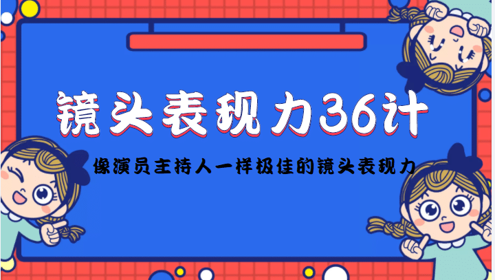 镜头表现力36计，做到像演员主持人这些职业的人一样，拥有极佳的镜头表现力云富网创-网创项目资源站-副业项目-创业项目-搞钱项目云富网创