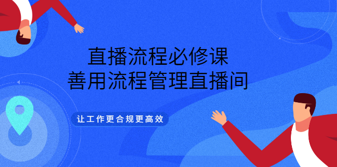 直播流程必修课，善用流程管理直播间，让工作更合规更高效云富网创-网创项目资源站-副业项目-创业项目-搞钱项目云富网创