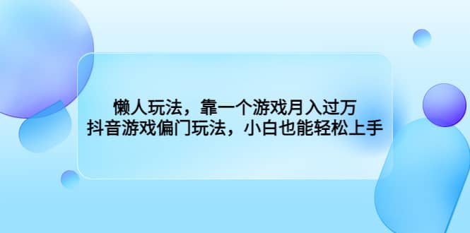 懒人玩法，靠一个游戏月入过万，抖音游戏偏门玩法，小白也能轻松上手云富网创-网创项目资源站-副业项目-创业项目-搞钱项目云富网创