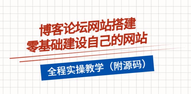 博客论坛网站搭建，零基础建设自己的网站，全程实操教学（附源码）云富网创-网创项目资源站-副业项目-创业项目-搞钱项目云富网创