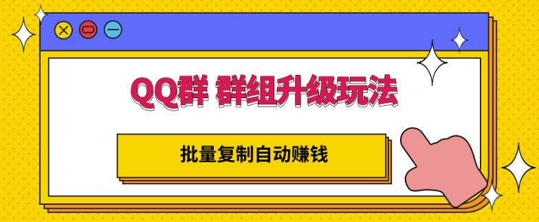 QQ群群组升级玩法，批量复制自动赚钱，躺赚的项目云富网创-网创项目资源站-副业项目-创业项目-搞钱项目云富网创