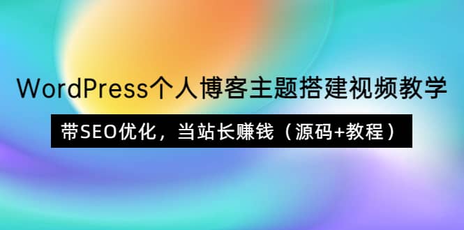 WordPress个人博客主题搭建视频教学，带SEO优化，当站长赚钱（源码+教程）云富网创-网创项目资源站-副业项目-创业项目-搞钱项目云富网创