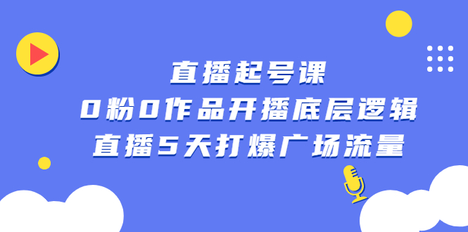 直播起号课，0粉0作品开播底层逻辑，直播5天打爆广场流量云富网创-网创项目资源站-副业项目-创业项目-搞钱项目云富网创