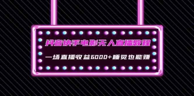 抖音快手电影无人直播教程：一场直播收益6000+睡觉也能赚(教程+软件+素材)云富网创-网创项目资源站-副业项目-创业项目-搞钱项目云富网创