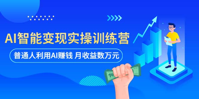 AI智能变现实操训练营：普通人利用AI赚钱 月收益数万元（全套课程+文档）云富网创-网创项目资源站-副业项目-创业项目-搞钱项目云富网创