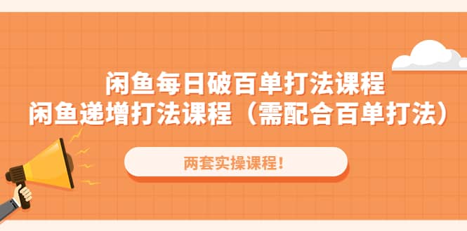 闲鱼每日破百单打法实操课程+闲鱼递增打法课程（需配合百单打法）云富网创-网创项目资源站-副业项目-创业项目-搞钱项目云富网创