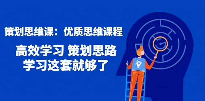 策划思维课：优质思维课程 高效学习 策划思路 学习这套就够了云富网创-网创项目资源站-副业项目-创业项目-搞钱项目云富网创