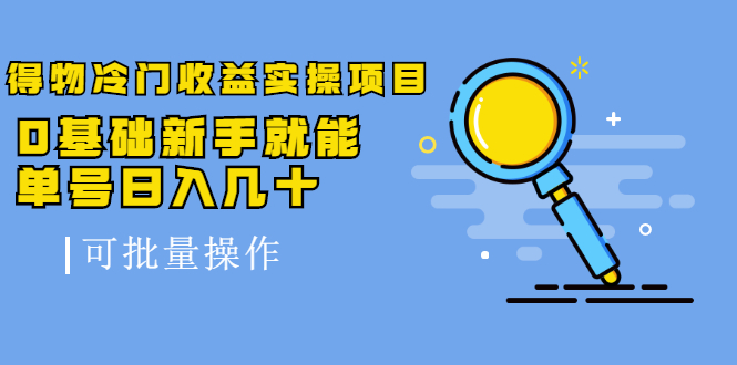 得物冷门收益实操项目教程，0基础新手就能单号日入几十，可批量操作【视频课程】云富网创-网创项目资源站-副业项目-创业项目-搞钱项目云富网创