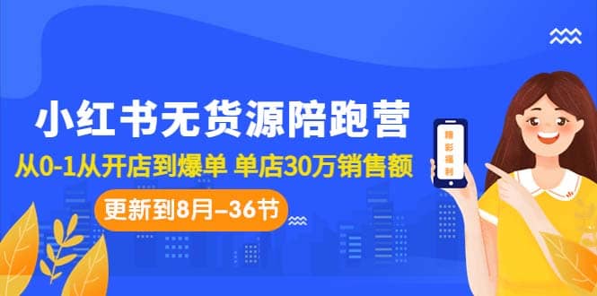 小红书无货源陪跑营：从0-1从开店到爆单 单店30万销售额（更至8月-36节课）云富网创-网创项目资源站-副业项目-创业项目-搞钱项目云富网创