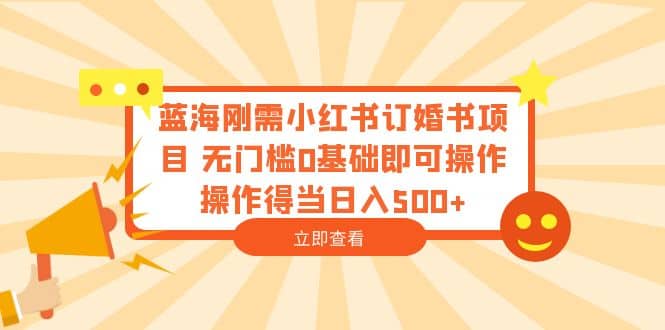 蓝海刚需小红书订婚书项目 无门槛0基础即可操作 操作得当日入500+云富网创-网创项目资源站-副业项目-创业项目-搞钱项目云富网创