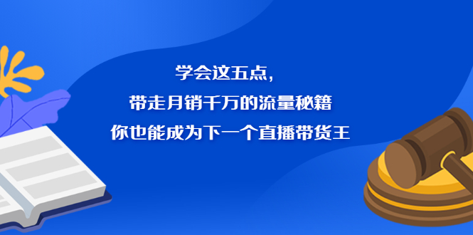 学会这五点，带走月销千万的流量秘籍，你也能成为下一个直播带货王云富网创-网创项目资源站-副业项目-创业项目-搞钱项目云富网创