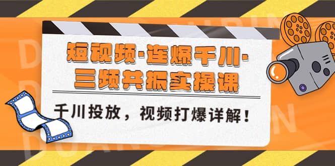 短视频·连爆千川·三频共振实操课，千川投放，视频打爆讲解云富网创-网创项目资源站-副业项目-创业项目-搞钱项目云富网创