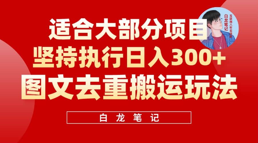 【白龙笔记】图文去重搬运玩法，坚持执行日入300+，适合大部分项目（附带去重参数）云富网创-网创项目资源站-副业项目-创业项目-搞钱项目云富网创