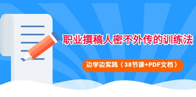 职业撰稿人密不外传的训练法：边学边实践（38节课+PDF文档）云富网创-网创项目资源站-副业项目-创业项目-搞钱项目云富网创