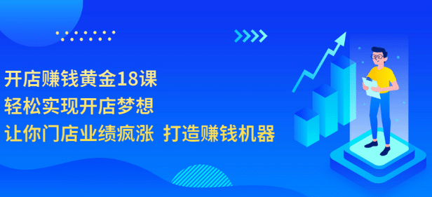 开店赚钱黄金18课，轻松实现开店梦想，让你门店业绩疯涨 打造赚钱机器云富网创-网创项目资源站-副业项目-创业项目-搞钱项目云富网创