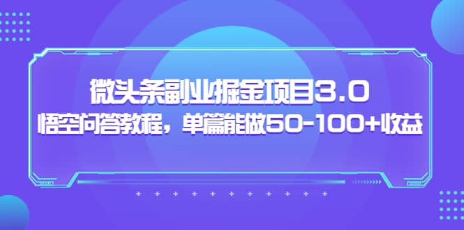 微头条副业掘金项目3.0+悟空问答教程，单篇能做50-100+收益云富网创-网创项目资源站-副业项目-创业项目-搞钱项目云富网创