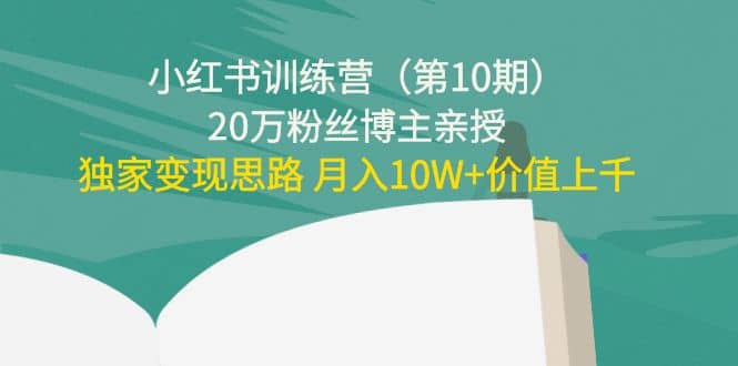 小红书训练营（第10期）20万粉丝博主亲授：独家变现思路云富网创-网创项目资源站-副业项目-创业项目-搞钱项目云富网创